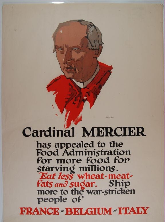 Item #9002995 Cardinal Mercier : Has Appealed To The Food Administration For More Food For Starving Millions. : Eat Less Wheat -- Meat -- Fats And Sugar. : Ship More To The War-stricken People Of France -- Belgium -- Italy (poster).; World War I. George Illion.