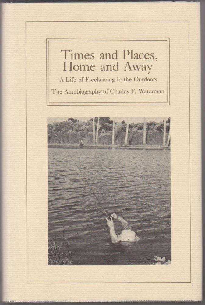 Item #9012078 Times and Places, Home and Away: A Life of Freelancing in the Outdoors: The Autobiography of Charles F. Waterman. Charles F. Waterman.