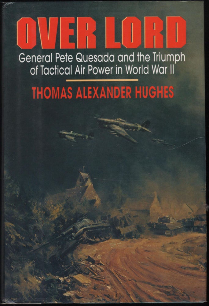 Item #9014142 Over Lord: General Pete Quesada and the Triumph of Tactical Air Power in World War II. Thomas Alexander Hughes.