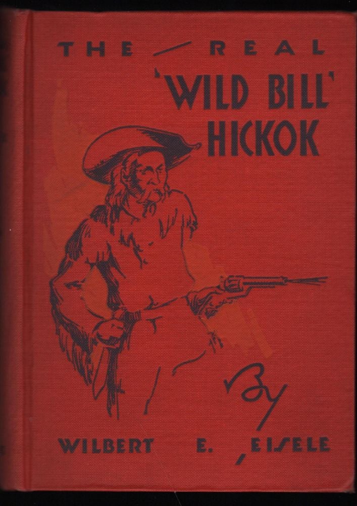 Item #9017948 The Real Wild Bill Hickok; Famous Scout and Knight Chivalric of the Plains- A True Story of Pioneer Life in the Far west. Wilbert Edwin Eisele, Ross Lyndon.