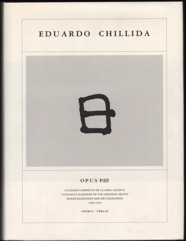 Item #9019431 Eduardo Chillida; Catalogue Raisonné of the Original Prints Opus P.III 1986-1006. Eduardo Chillida.