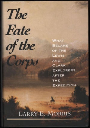 Item #9020899 The Fate of the Corps; What Became of the Lewis & Clark Explorers After Expedition....