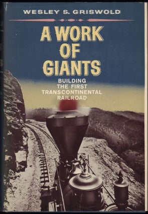 Item #9022158 A Work of Giants; Building the First Transcontinental Railroad. Wesley S. Griswold