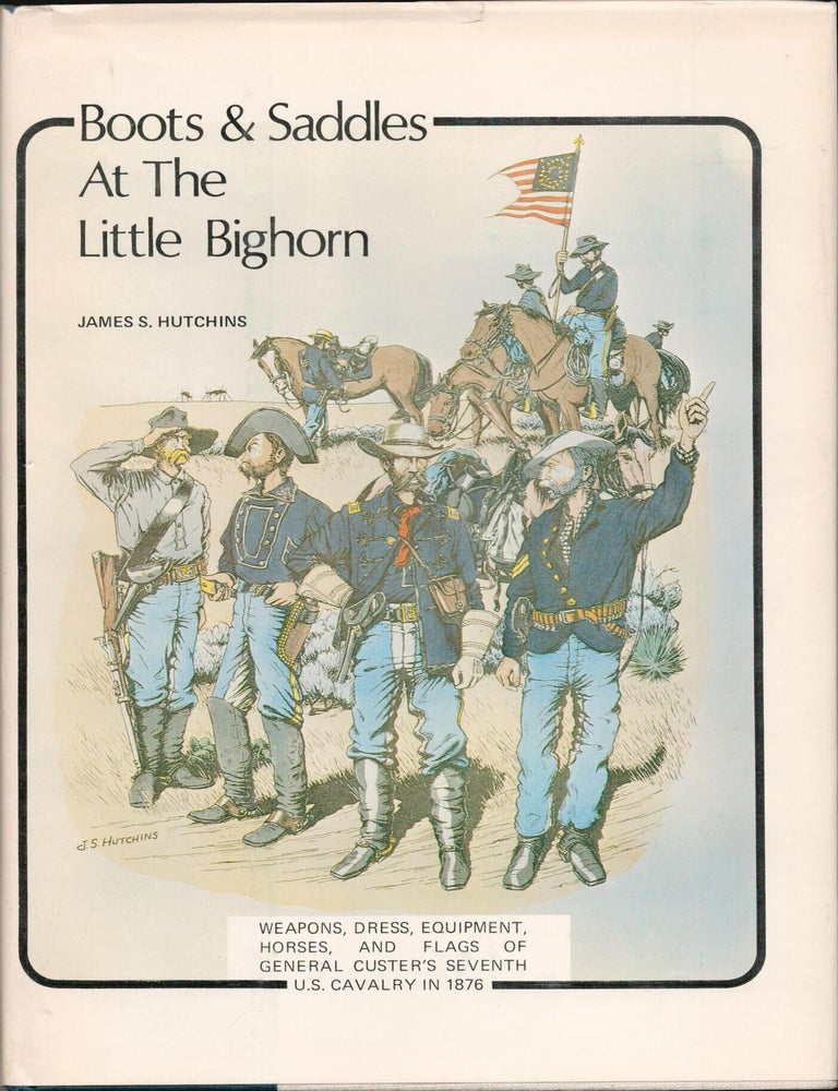 Item #9024195 Boots and Saddles at the Little Big Horn; Weapons, Dress, Equipment, Horses, and flags of General Custer's Seventh U.S. Cavalry in 1876. James S. Hutchins.