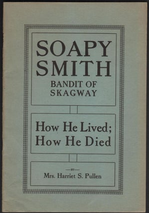 Item #9026374 Soapy Smith, Bandit of Skagway; How He Lived; How He Died. Mrs. Harriet S. Pullen
