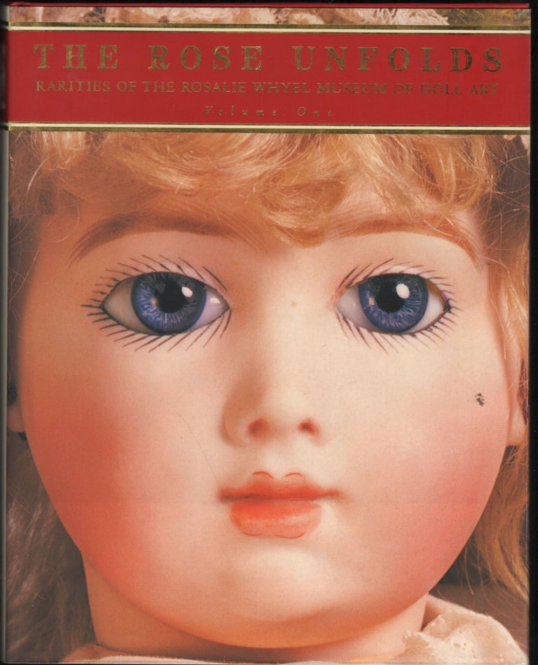 Item #9027697 The Rose Unfolds; Rarities of the Rasalie Whyel Museum of Doll Art. Volume 1. Rosalie Whyel, Susan Hedrick.