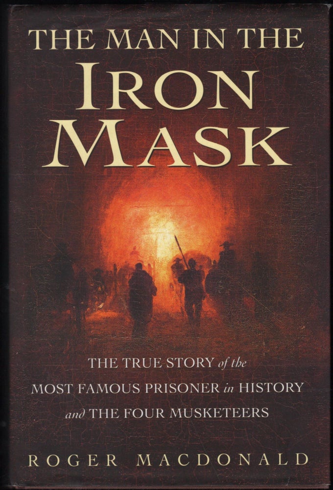 Item #9027770 The Man in the Iron Mask; The True Story of the Most Famous Prisoner in Hustory and the Four Musketeers. Roger Macdonald.