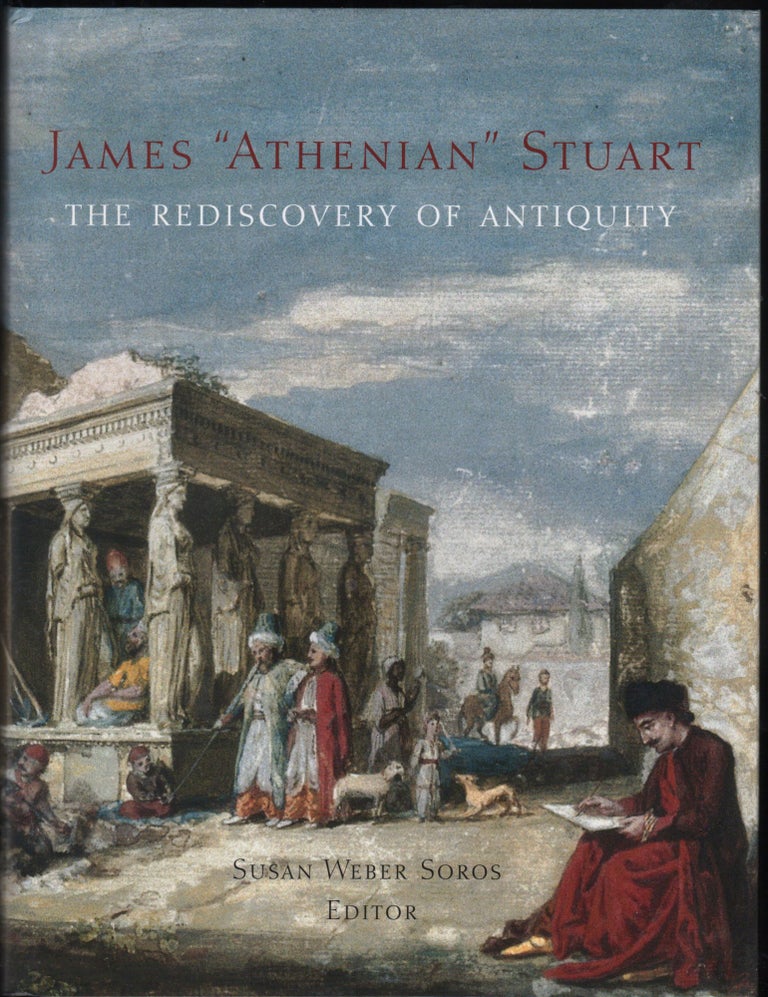 Item #9027857 James "Athenian" Stuart 1713-1788' The Rediscovery of Antiquity. Susan Weber Soros.