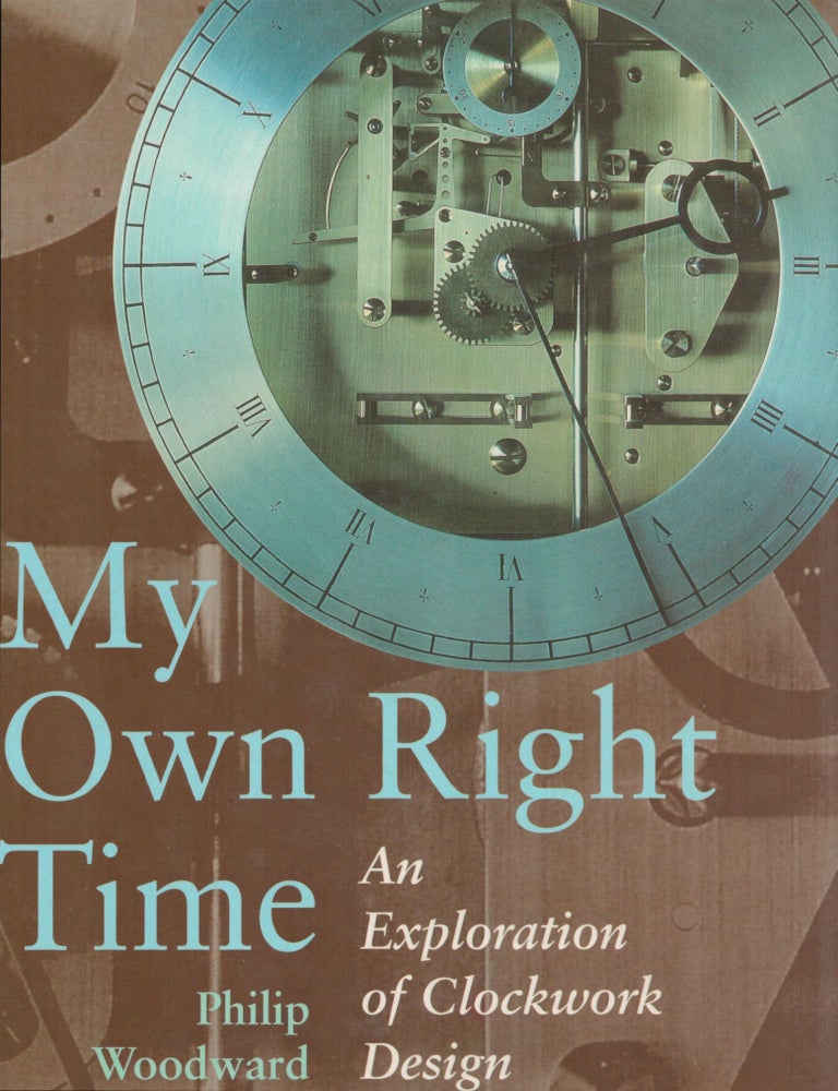Item #9028791 My Own Right Time; An Exploration of Clockwork Design. Philip Woodward.