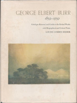 George Elbert Burr 1859-1939: Catalogue Raisonn&eacute; and Guide to the Etched Works, with. Louise Combes Seeber.