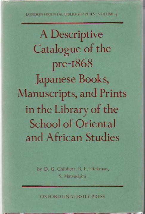 Item #9056 A Descriptive Catalogue Of The Pre-1868 Japanese Books, Manuscripts And Prints In The Library Of The School Of Oriental And African Studies.; London Oriental Bibliographies, Volume 4. D. G. Chibbett, B. F. Hickman, S. Matsudaira.
